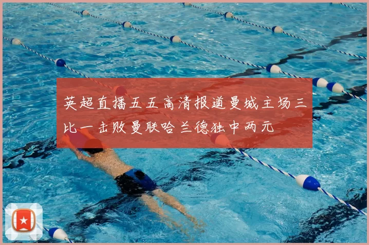 英超直播五五高清报道曼城主场三比一击败曼联哈兰德独中两元