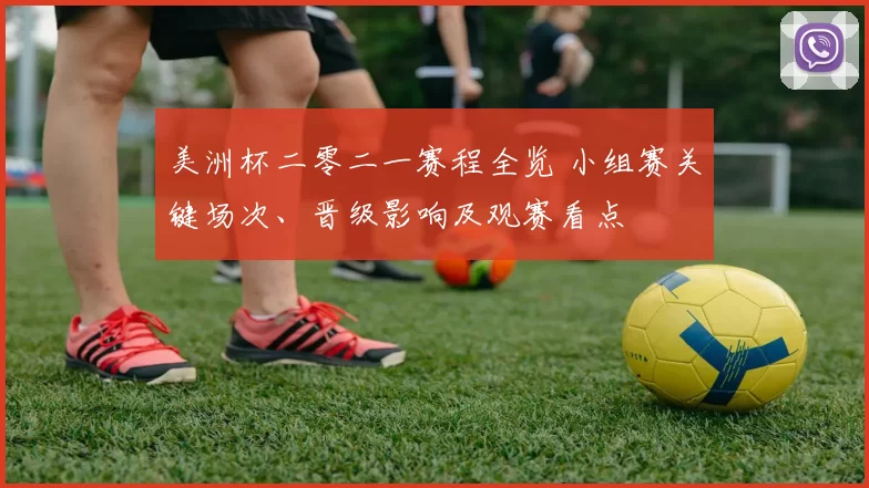 美洲杯二零二一赛程全览 小组赛关键场次、晋级影响及观赛看点