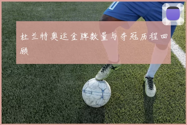 杜兰特奥运金牌数量与夺冠历程回顾