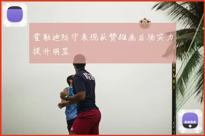 霍勒迪防守表现获赞雄鹿后场实力提升明显