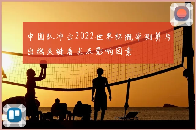 中国队冲击2022世界杯概率测算与出线关键看点及影响因素