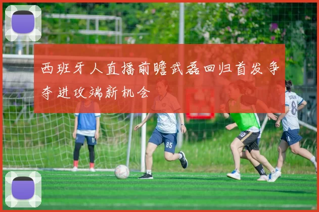 西班牙人直播前瞻武磊回归首发争夺进攻端新机会