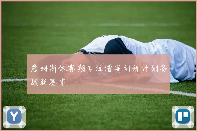 詹姆斯休赛期专注增高训练计划备战新赛季