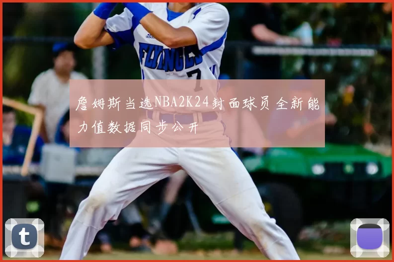 詹姆斯当选NBA2K24封面球员全新能力值数据同步公开