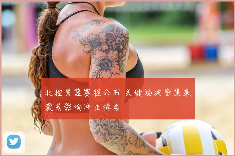 北控男篮赛程公布 关键场次密集来袭或影响冲击排名