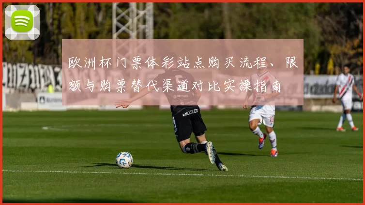 欧洲杯门票体彩站点购买流程、限额与购票替代渠道对比实操指南