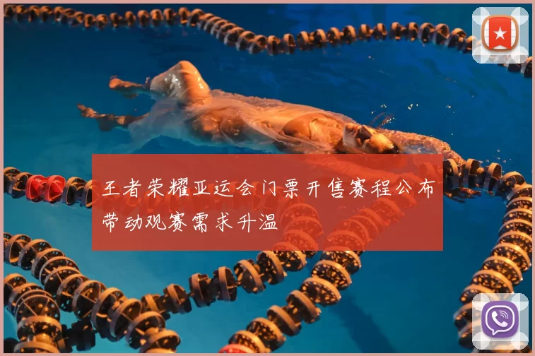 王者荣耀亚运会门票开售赛程公布带动观赛需求升温