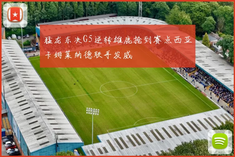 猛龙东决G5逆转雄鹿抢到赛点西亚卡姆莱纳德联手发威