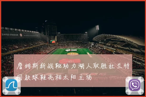 詹姆斯新战靴助力湖人取胜杜兰特同款球鞋亮相太阳主场