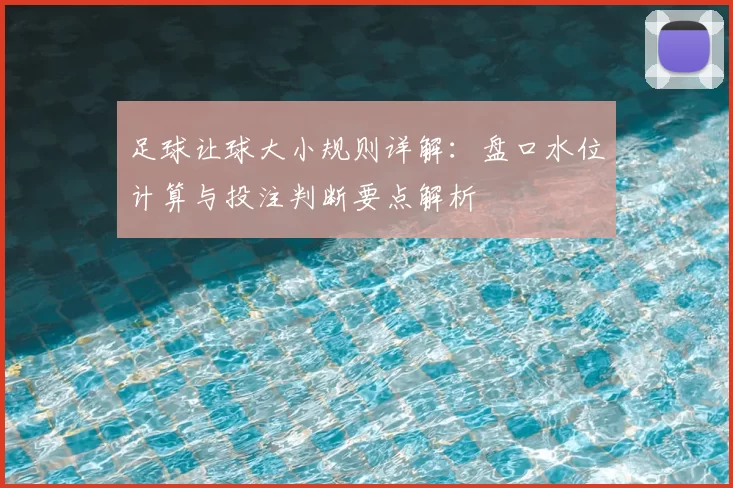 足球让球大小规则详解：盘口水位计算与投注判断要点解析