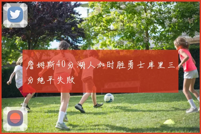 詹姆斯40分湖人加时胜勇士库里三分绝平失败