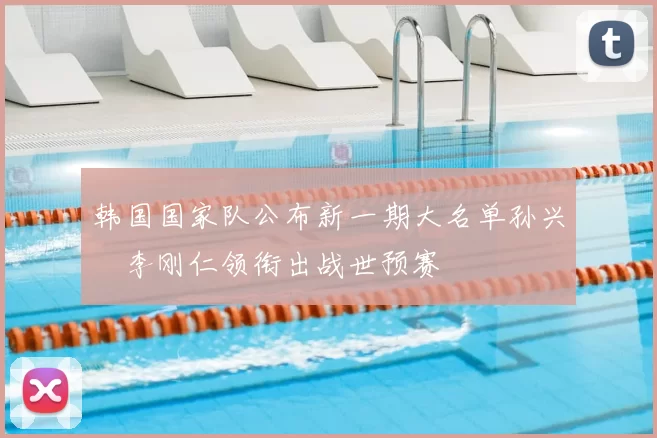 韩国国家队公布新一期大名单孙兴慜李刚仁领衔出战世预赛