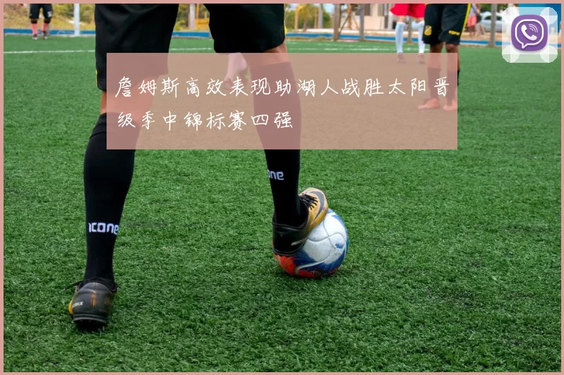 詹姆斯高效表现助湖人战胜太阳晋级季中锦标赛四强