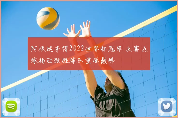 阿根廷夺得2022世界杯冠军 决赛点球梅西致胜球队重返巅峰