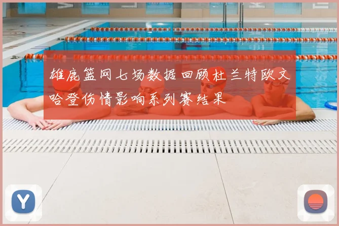 雄鹿篮网七场数据回顾杜兰特欧文哈登伤情影响系列赛结果