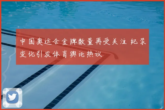 中国奥运会金牌数量再受关注 纪录变化引发体育舆论热议