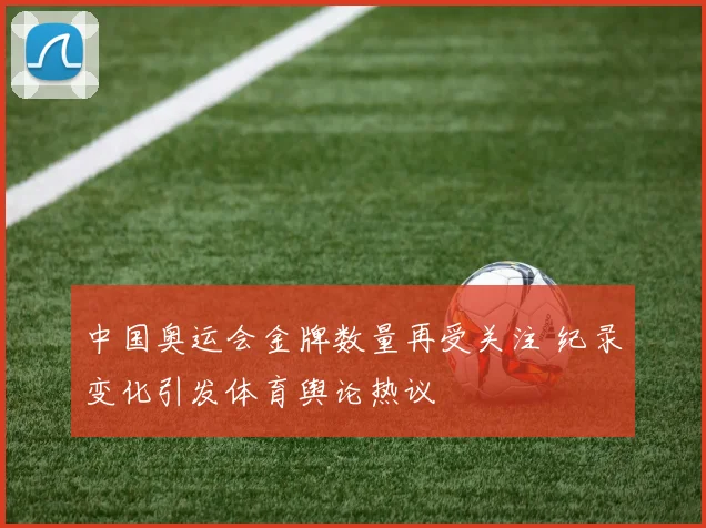 中国奥运会金牌数量再受关注 纪录变化引发体育舆论热议