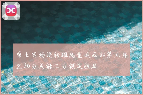 勇士客场逆转雄鹿重返西部第九库里36分关键三分锁定胜局