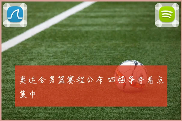 奥运会男篮赛程公布 四强争夺看点集中