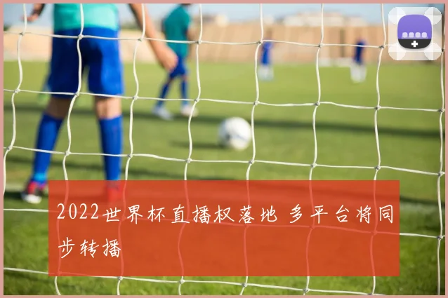 2022世界杯直播权落地 多平台将同步转播