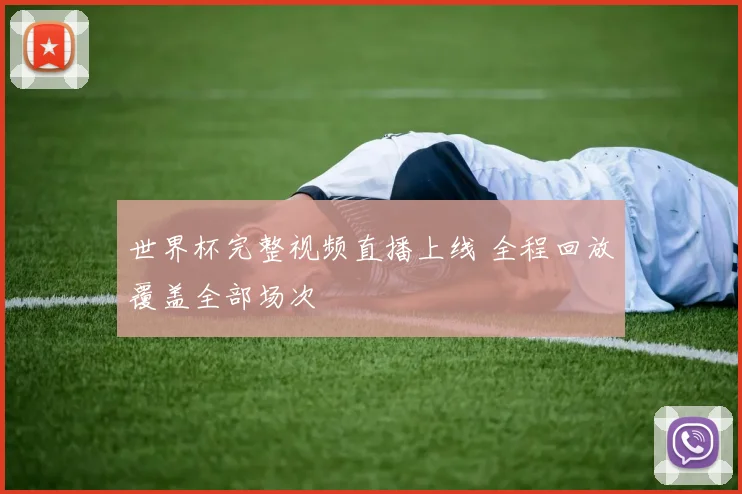 世界杯完整视频直播上线 全程回放覆盖全部场次